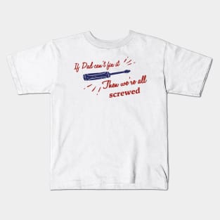 If Dad Can't fix it, Then we're all screwed! Kids T-Shirt